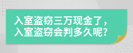 入室盗窃三万现金了，入室盗窃会判多久呢?