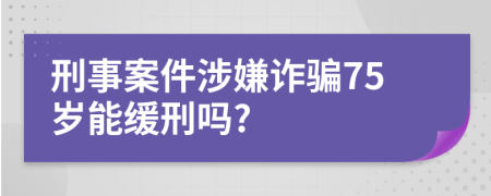 刑事案件涉嫌诈骗75岁能缓刑吗?