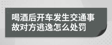 喝酒后开车发生交通事故对方逃逸怎么处罚