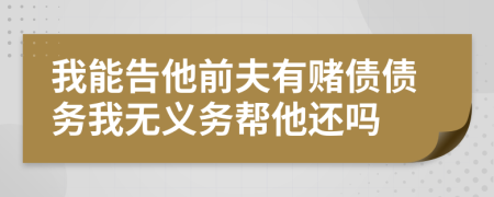 我能告他前夫有赌债债务我无义务帮他还吗