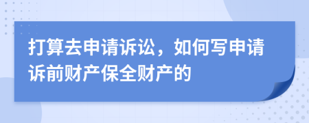 打算去申请诉讼，如何写申请诉前财产保全财产的