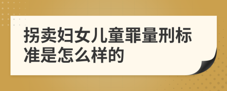 拐卖妇女儿童罪量刑标准是怎么样的