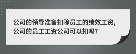 公司的领导准备扣除员工的绩效工资,公司的员工工资公司可以扣吗?