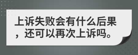 上诉失败会有什么后果，还可以再次上诉吗。