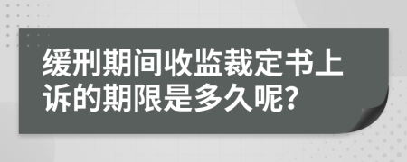 缓刑期间收监裁定书上诉的期限是多久呢？