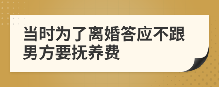 当时为了离婚答应不跟男方要抚养费