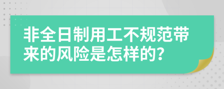 非全日制用工不规范带来的风险是怎样的？