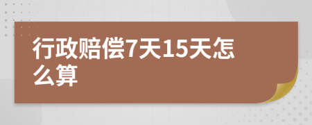 行政赔偿7天15天怎么算