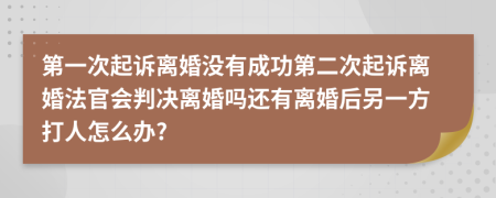 第一次起诉离婚没有成功第二次起诉离婚法官会判决离婚吗还有离婚后另一方打人怎么办?