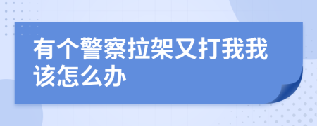 有个警察拉架又打我我该怎么办