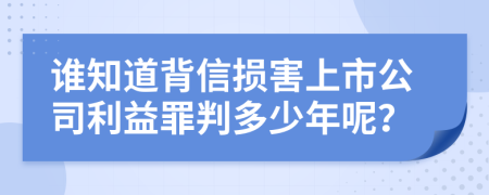 谁知道背信损害上市公司利益罪判多少年呢？