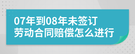 07年到08年未签订劳动合同赔偿怎么进行