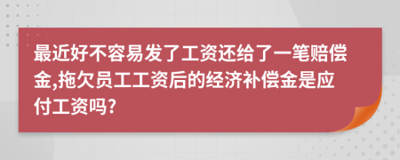 最近好不容易发了工资还给了一笔赔偿金,拖欠员工工资后的经济补偿金是应付工资吗?