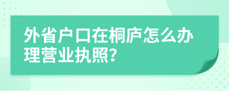 外省户口在桐庐怎么办理营业执照？