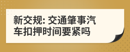 新交规: 交通肇事汽车扣押时间要紧吗