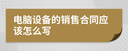 电脑设备的销售合同应该怎么写