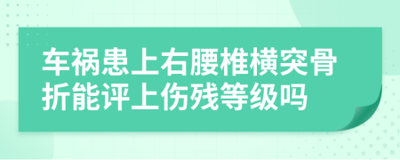 车祸患上右腰椎横突骨折能评上伤残等级吗