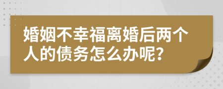 婚姻不幸福离婚后两个人的债务怎么办呢？