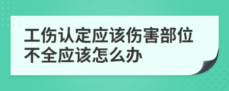 工伤认定应该伤害部位不全应该怎么办