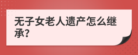 无子女老人遗产怎么继承？