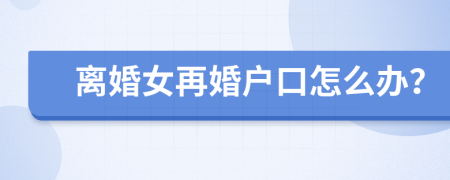 离婚女再婚户口怎么办？