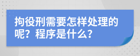 拘役刑需要怎样处理的呢？程序是什么？