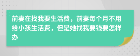 前妻在找我要生活费，前妻每个月不用给小孩生活费，但是她找我要钱要怎样办