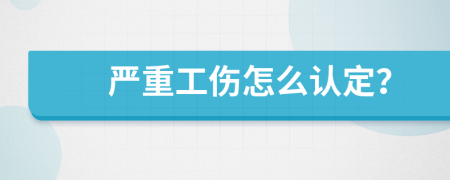 严重工伤怎么认定？