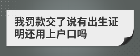 我罚款交了说有出生证明还用上户口吗