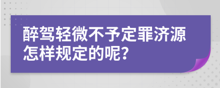 醉驾轻微不予定罪济源怎样规定的呢？