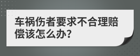 车祸伤者要求不合理赔偿该怎么办？