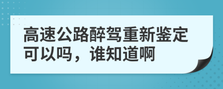 高速公路醉驾重新鉴定可以吗，谁知道啊