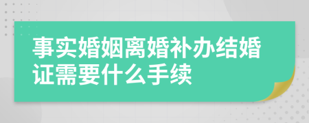 事实婚姻离婚补办结婚证需要什么手续