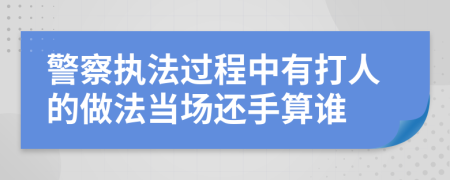 警察执法过程中有打人的做法当场还手算谁