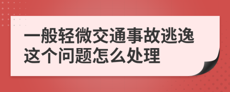 一般轻微交通事故逃逸这个问题怎么处理