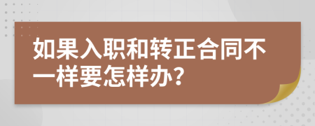 如果入职和转正合同不一样要怎样办？