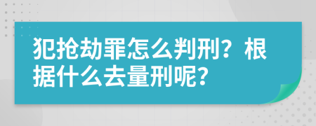 犯抢劫罪怎么判刑？根据什么去量刑呢？