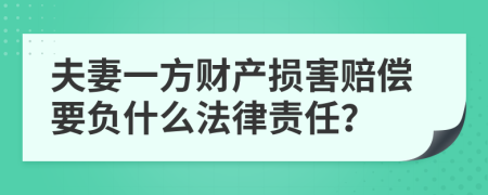 夫妻一方财产损害赔偿要负什么法律责任？