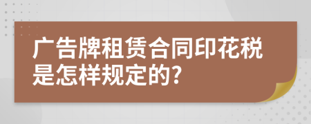 广告牌租赁合同印花税是怎样规定的?