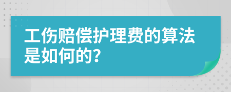 工伤赔偿护理费的算法是如何的？