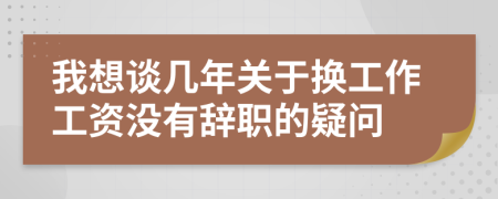 我想谈几年关于换工作工资没有辞职的疑问