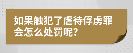 如果触犯了虐待俘虏罪会怎么处罚呢？