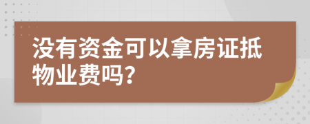 没有资金可以拿房证抵物业费吗？