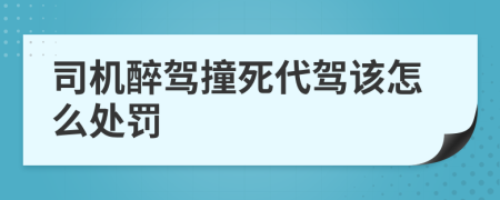 司机醉驾撞死代驾该怎么处罚