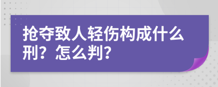 抢夺致人轻伤构成什么刑？怎么判？