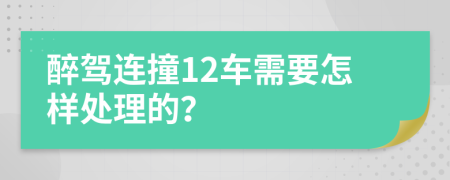 醉驾连撞12车需要怎样处理的？