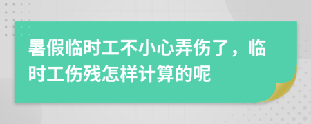 暑假临时工不小心弄伤了，临时工伤残怎样计算的呢