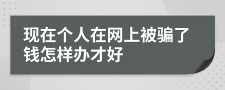 现在个人在网上被骗了钱怎样办才好