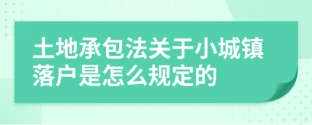 土地承包法关于小城镇落户是怎么规定的