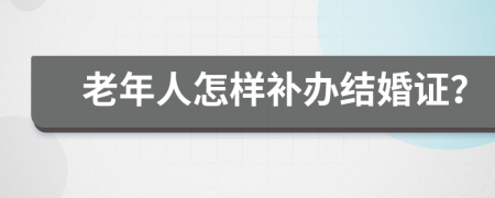 老年人怎样补办结婚证？